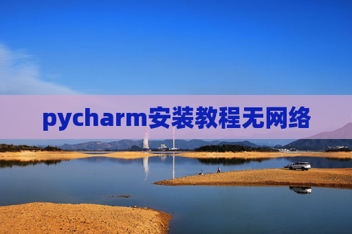 pycharm安装教程无网络 pycharm安装教程无网络